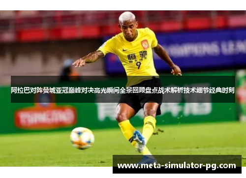 阿拉巴对阵曼城亚冠巅峰对决高光瞬间全景回顾盘点战术解析技术细节经典时刻