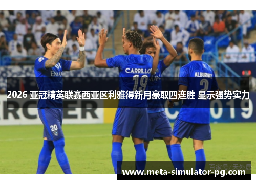 2026 亚冠精英联赛西亚区利雅得新月豪取四连胜 显示强势实力
