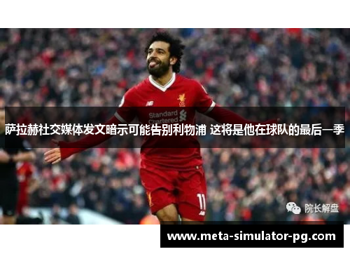 萨拉赫社交媒体发文暗示可能告别利物浦 这将是他在球队的最后一季