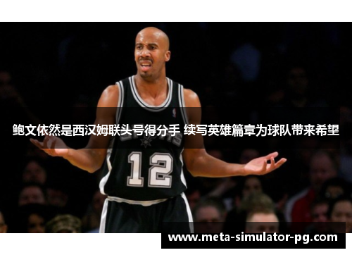 鲍文依然是西汉姆联头号得分手 续写英雄篇章为球队带来希望